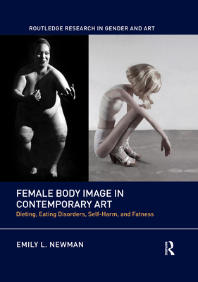 Female Body Image in Contemporary Art: Dieting, Eating Disorders, Self-Harm, and Fatness - Newman, Emily L.