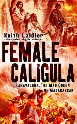 Female Caligula: Ranavalona, the Mad Queen of Madagascar - Laidler, Keith