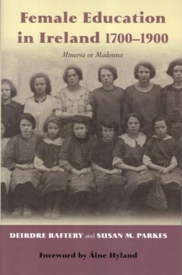 Female Education in Ireland 1700-1900: Minerva or Madonna - Raftery, Deirdre, Dr., and Parkes, Susan M