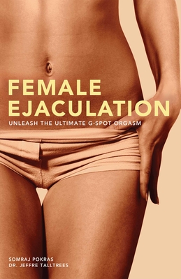 Female Ejaculation: Unleash the Ultimate G-Spot Orgasm - Pokras, Somraj, and Talltrees, Jeffre, PH D