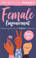 Female Empowerment Series Vol. 1: Mastering The Art Of Female Leadership