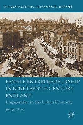 Female Entrepreneurship in Nineteenth-Century England: Engagement in the Urban Economy - Aston, Jennifer