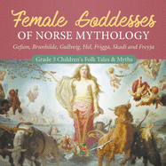 Female Goddesses of Norse Mythology: Gefion, Brunhilde, Gullveig, Hel, Frigga, Skadi and Freyja Grade 3 Children's Folk Tales & Myths