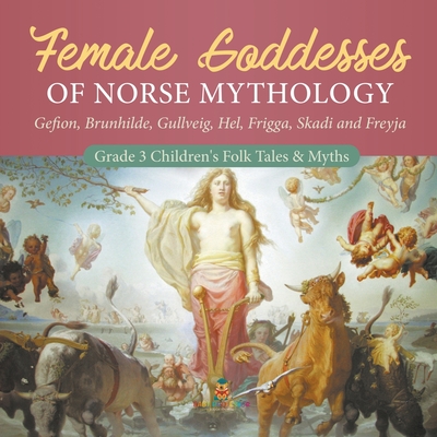 Female Goddesses of Norse Mythology: Gefion, Brunhilde, Gullveig, Hel, Frigga, Skadi and Freyja Grade 3 Children's Folk Tales & Myths - Baby Professor