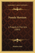 Female Heroism: A Tragedy in Five Acts (1803)