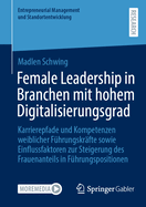 Female Leadership in Branchen mit hohem Digitalisierungsgrad: Karrierepfade und Kompetenzen weiblicher Fhrungskrfte sowie Einflussfaktoren zur Steigerung des Frauenanteils in Fhrungspositionen