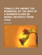 Female Life Among the Mormons, by the Wife of a Mormon Elder [M. Ward], Recently from Utah