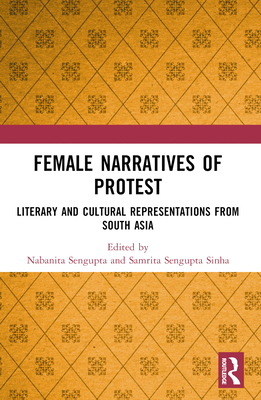 Female Narratives of Protest: Literary and Cultural Representations from South Asia - SenGupta, Nabanita (Editor), and SenGupta Sinha, Samrita (Editor)