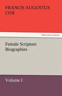 Female Scripture Biographies, Volume I - Cox, Francis Augustus