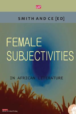 Female Subjectivities in African Literature - Smith, Charles (Editor), and Ce, Chin (Editor)