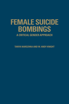 Female Suicide Bombings: A Critical Gender Approach - Narozhna, Tanya, and Knight, W Andy