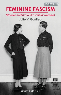 Feminine Fascism: Women in Britain's Fascist Movement, 1923-1945 - Gottlieb, Julie V