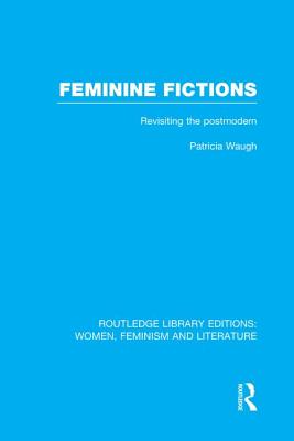 Feminine Fictions: Revisiting the Postmodern - Waugh, Patricia
