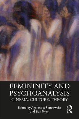 Femininity and Psychoanalysis: Cinema, Culture, Theory - Piotrowska, Agnieszka (Editor), and Tyrer, Ben (Editor)