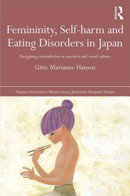 Femininity, Self-harm and Eating Disorders in Japan: Navigating contradiction in narrative and visual culture - Hansen, Gitte Marianne