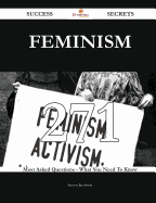 Feminism 271 Success Secrets - 271 Most Asked Questions on Feminism - What You Need to Know