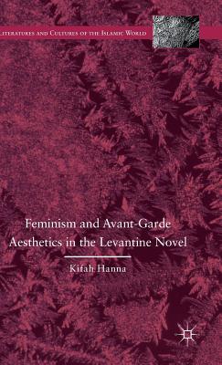 Feminism and Avant-Garde Aesthetics in the Levantine Novel: Feminism, Nationalism, and the Arabic Novel - Hanna, K.