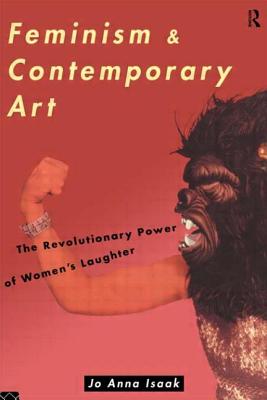 Feminism and Contemporary Art: The Revolutionary Power of Women's Laughter - Isaak, Jo Anna