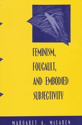 Feminism, Foucault, and Embodied Subjectivity - McLaren, Margaret A