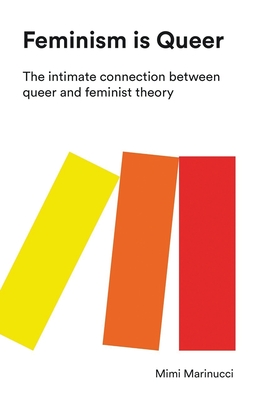 Feminism Is Queer: The Intimate Connection Between Queer and Feminist Theory - Marinucci, Mimi