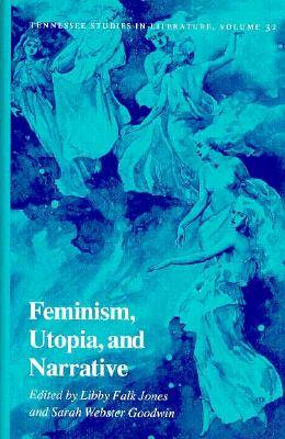 Feminism Utopia Narrative: Tennessee Studies in Literature, Volume 32 - Jones, Libby Falk, and Goodwin, Sarah Webster (Contributions by)