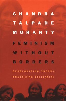 Feminism Without Borders: Decolonizing Theory, Practicing Solidarity - Mohanty, Chandra Talpade