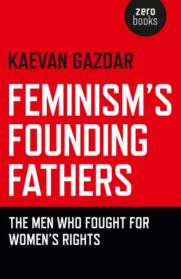 Feminism's Founding Fathers: The Men Who Fought for Women's Rights - Kaevan Gazdar, Kaevan