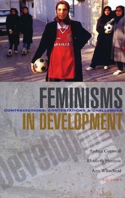 Feminisms in Development: Contradictions, Contestations and Challenges - Cornwall, Andrea (Editor), and Harrison, Elizabeth (Editor), and Whitehead, Ann (Editor)