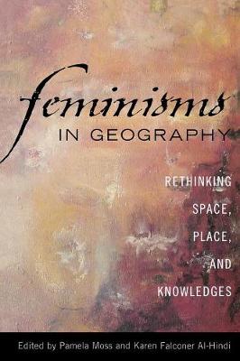 Feminisms in Geography: Rethinking Space, Place, and Knowledges - Moss, Pamela (Editor), and Falconer Al-Hindi, Karen (Editor)