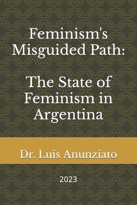 Feminism's Misguided Path: The State of Feminism in Argentina - Lois, Candelaria Hilda (Contributions by), and Anunziato, Luis