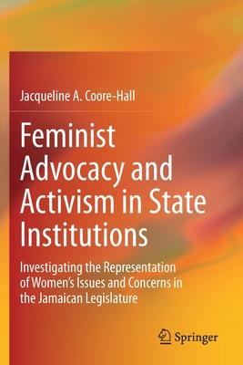 Feminist Advocacy and Activism in State Institutions: Investigating the Representation of Women's Issues and Concerns in the Jamaican Legislature - Coore-Hall, Jacqueline A