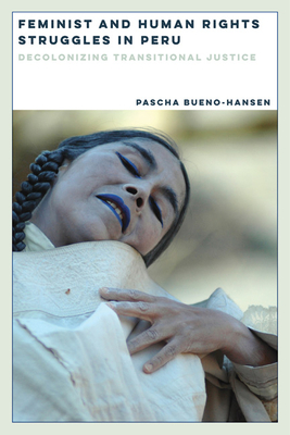 Feminist and Human Rights Struggles in Peru: Decolonizing Transitional Justice - Bueno-Hansen, Pascha