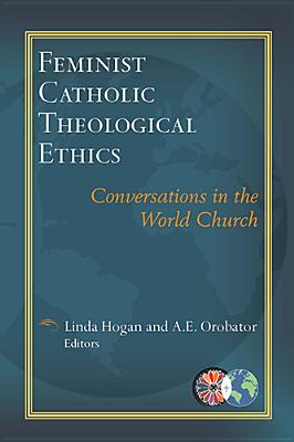 Feminist Catholic Theological Ethics: Conversations in the World Church - Hogan, Linda (Editor), and Orobator, Agbonkhianmeghe E (Editor)