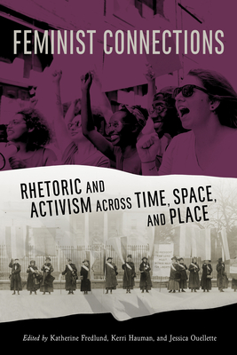 Feminist Connections: Rhetoric and Activism Across Time, Space, and Place - Fredlund, Katherine (Contributions by), and Hauman, Kerri (Contributions by), and Ouellette, Jessica (Contributions by)