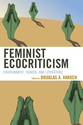 Feminist Ecocriticism: Environment, Women, and Literature - Vakoch, Douglas A (Editor), and Adams, Vicky L (Contributions by), and Sullivan, Marnie M (Contributions by)