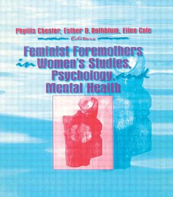 Feminist Foremothers in Women's Studies, Psychology, and Mental Health - Cole, Ellen, and Rothblum, Esther D, and Chesler, Phyllis