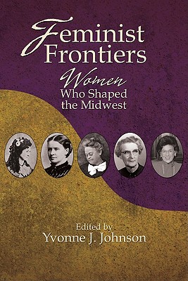 Feminist Frontiers: Women Who Shaped the Midwest - Johnson, Yvonne (Editor)