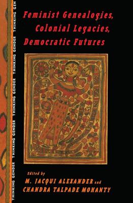 Feminist Genealogies, Colonial Legacies, Democratic Futures - Alexander, M Jacqui (Editor), and Mohanty, Chandra Talpade (Editor)