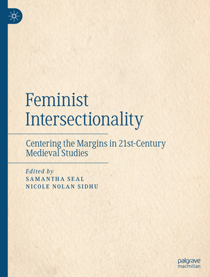 Feminist Intersectionality: Centering the Margins in 21st-Century Medieval Studies - Seal, Samantha (Editor), and Nolan Sidhu, Nicole (Editor)