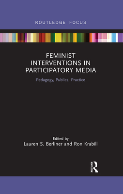 Feminist Interventions in Participatory Media: Pedagogy, Publics, Practice - Berliner, Lauren S. (Editor), and Krabill, Ron (Editor)