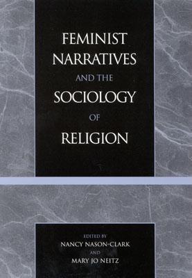 Feminist Narratives and the Sociology of Religion - Nason-Clark, Nancy (Editor), and Neitz, Mary Jo (Editor)