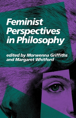 Feminist Perspectives in Philosophy - Griffiths, Morwenna (Editor), and Whitford, Margaret, Professor (Editor)