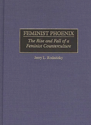 Feminist Phoenix: The Rise and Fall of a Feminist Counterculture - Rodnitzky, Jerry L, and Murray, Williamson L (Editor), and Rodnitzky, Jerome L