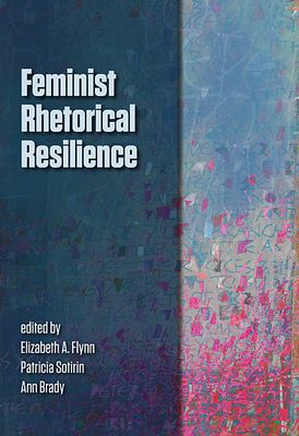 Feminist Rhetorical Resilience - Flynn, Elizabeth a (Editor), and Sotirin, Patricia (Editor), and Brady, Ann (Editor)