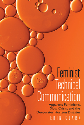 Feminist Technical Communication: Apparent Feminisms, Slow Crisis, and the Deepwater Horizon Disaster - Clark, Erin