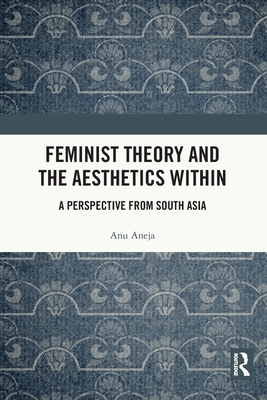 Feminist Theory and the Aesthetics Within: A Perspective from South Asia - Aneja, Anu