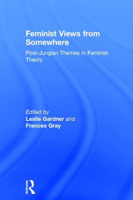 Feminist Views from Somewhere: Post-Jungian themes in feminist theory - Gardner, Leslie (Editor), and Gray, Frances (Editor)