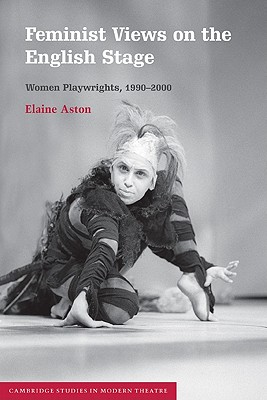 Feminist Views on the English Stage: Women Playwrights, 1990-2000 - Aston, Elaine