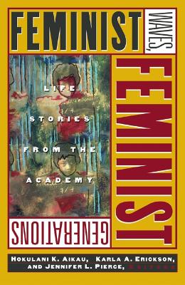 Feminist Waves, Feminist Generations: Life Stories from the Academy - Aikau, Hokulani K (Editor), and Erickson, Karla A (Editor), and Pierce, Jennifer L (Editor)