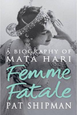 Femme Fatale: Love, Lies And The Unknown Life Of Mata Hari - Shipman, Pat